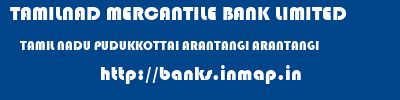 TAMILNAD MERCANTILE BANK LIMITED  TAMIL NADU PUDUKKOTTAI ARANTANGI ARANTANGI  banks information 